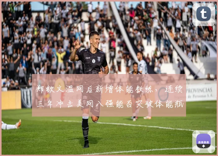 郑钦文温网后新增体能教练,连续三年冲击美网八强能否突破体能瓶颈?