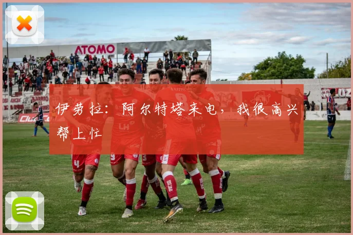 伊劳拉：阿尔特塔来电，我很高兴帮上忙