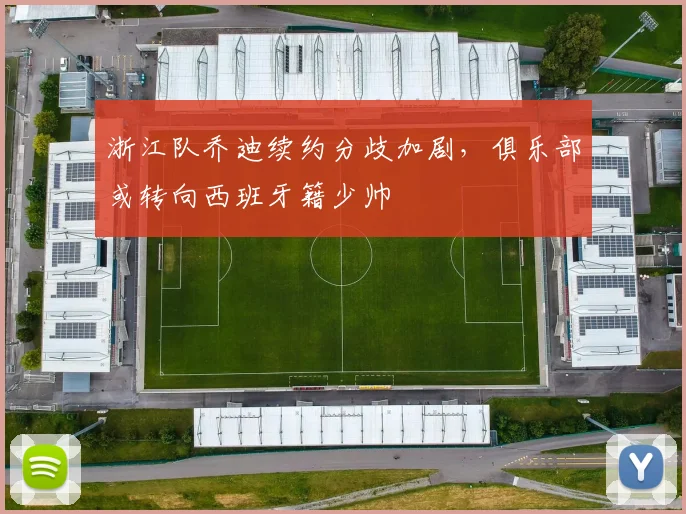 浙江队乔迪续约分歧加剧,俱乐部或转向西班牙籍少帅
